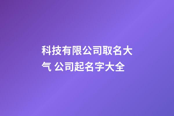 科技有限公司取名大气 公司起名字大全-第1张-公司起名-玄机派